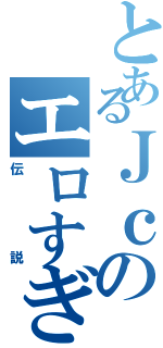 とあるＪｃのエロすぎる（伝説）