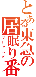 とある東急の居眠り番（サークルＫ）