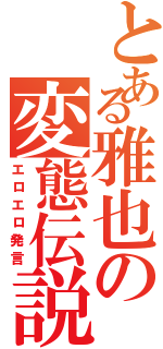 とある雅也の変態伝説（エロエロ発言）