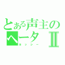 とある声主のヘータⅡ（ヨッシー）