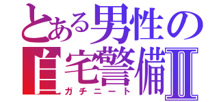 とある男性の自宅警備Ⅱ（ガチニート）