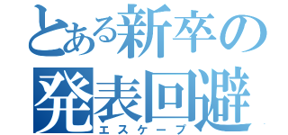 とある新卒の発表回避劇（エスケープ）