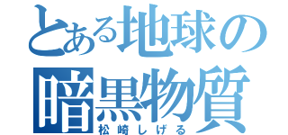 とある地球の暗黒物質（松崎しげる）