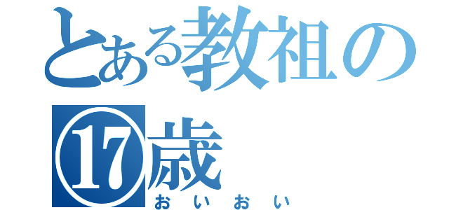 とある教祖の⑰歳（おいおい）