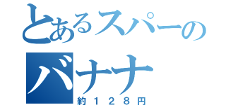 とあるスパーのバナナ（約１２８円）