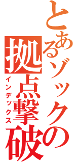 とあるゾックの拠点撃破（インデックス）