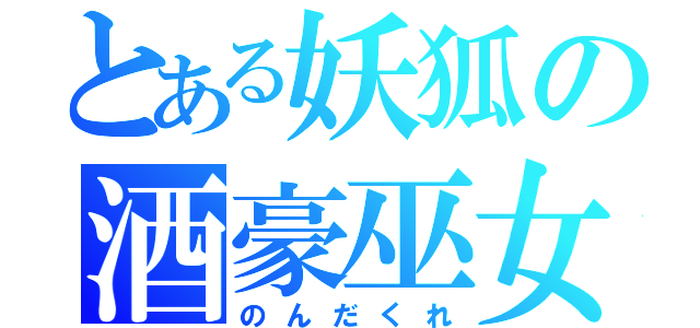 とある妖狐の酒豪巫女（のんだくれ）