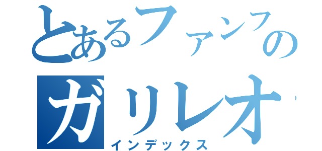 とあるファンファンのガリレオ（インデックス）