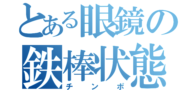 とある眼鏡の鉄棒状態（チンポ）