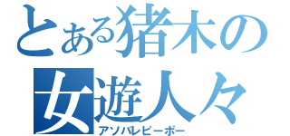 とある猪木の女遊人々（アソバレピーポー）