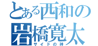 とある西和の岩橋寛太（サイドの神）