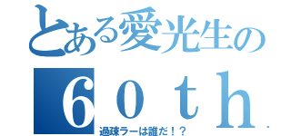 とある愛光生の６０ｔｈ喋会（過疎ラーは誰だ！？）