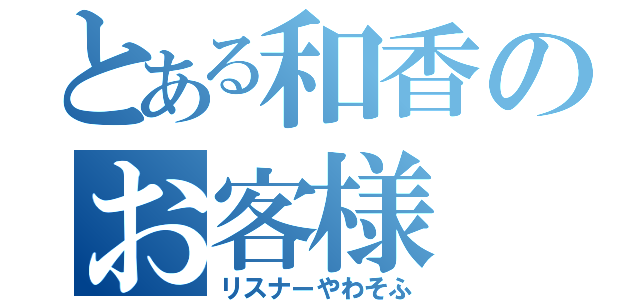 とある和香のお客様（リスナーやわそふ）