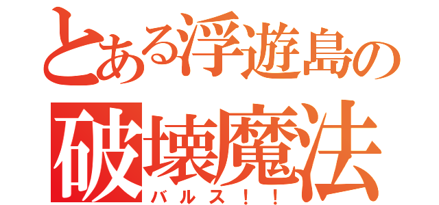 とある浮遊島の破壊魔法（バルス！！）