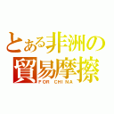 とある非洲の貿易摩擦（ＦＯＲ ＣＨＩＮＡ）