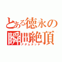 とある徳永の瞬間絶頂（アダムタッチ）