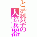 とある科学の人造兵器（エヴァ）