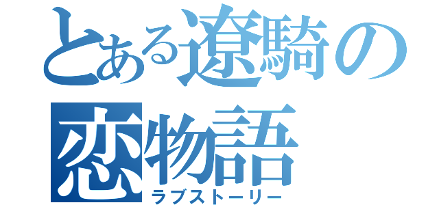 とある遼騎の恋物語（ラブストーリー）