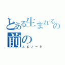 とある生まれるの前の（エピソード）