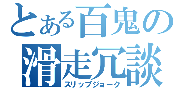 とある百鬼の滑走冗談（スリップジョーク）