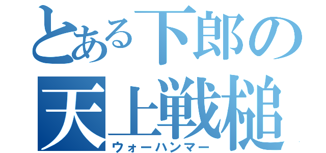 とある下郎の天上戦槌（ウォーハンマー）