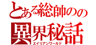 とある総帥のの異界秘話（エイリアンワールド）