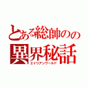 とある総帥のの異界秘話（エイリアンワールド）