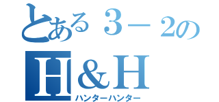 とある３－２のＨ＆Ｈ（ハンターハンター）