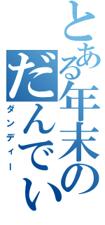 とある年末のだんでぃー（ダンディー）