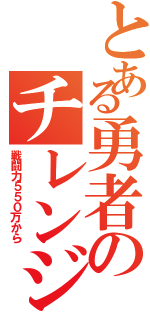 とある勇者のチレンジ（戦闘力５５０万から）