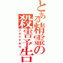 とある精霊の殺害予告（アホですねｗ）