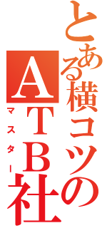 とある横コツのＡＴＢ社長（マスター）