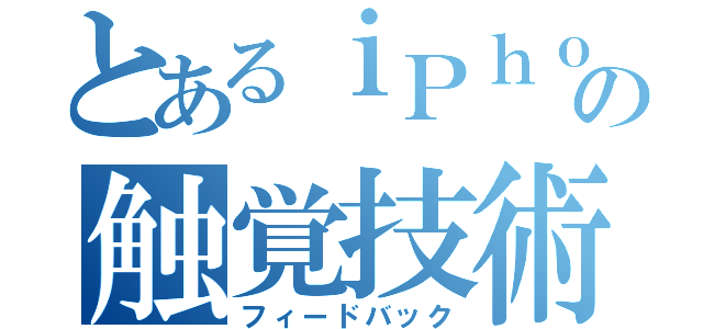 とあるｉＰｈｏｎｅの触覚技術（フィードバック）