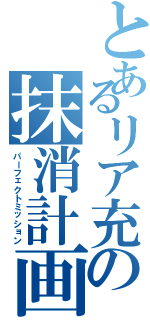 とあるリア充の抹消計画Ⅱ（パーフェクトミッション）