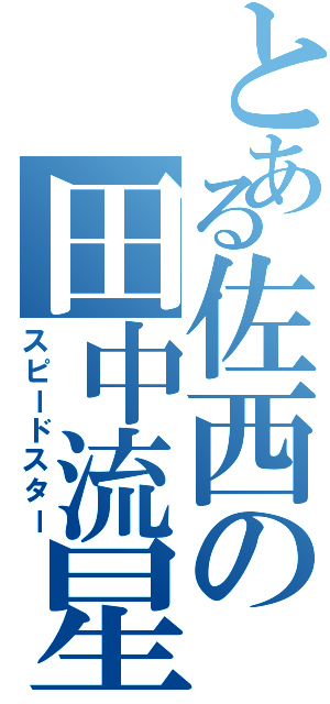 とある佐西の田中流星（スピードスター）