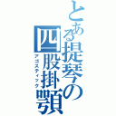 とある提琴の四股掛顎（アゴスティック）