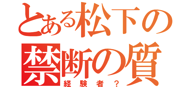 とある松下の禁断の質問（経験者？）