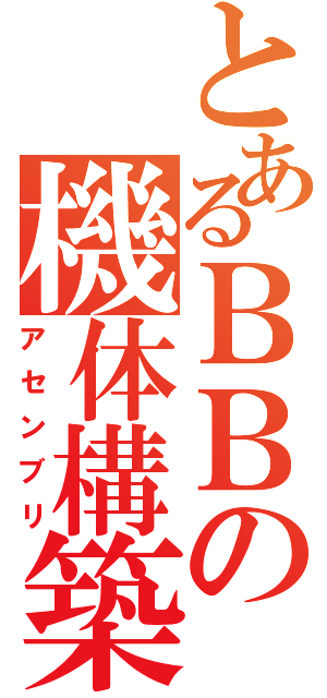 とあるＢＢの機体構築（アセンブリ）