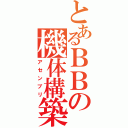 とあるＢＢの機体構築（アセンブリ）