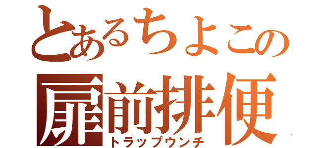 とあるちよこの扉前排便（トラップウンチ）