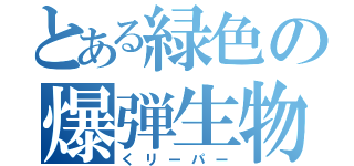 とある緑色の爆弾生物（くリーパー）