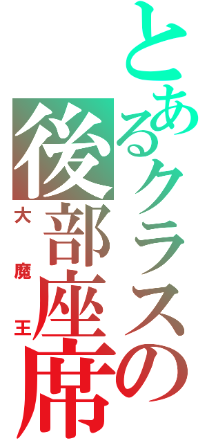 とあるクラスの後部座席（大魔王）