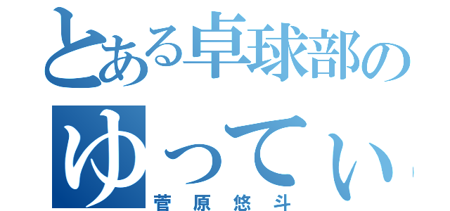 とある卓球部のゆってぃ（菅原悠斗）