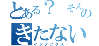 とある？　そんなのあるのきたない（インデックス）