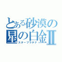 とある砂漠の星の白金Ⅱ（スタープラチナ）