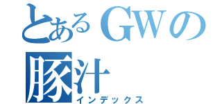 とあるＧＷの豚汁（インデックス）