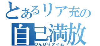 とあるリア充の自己満放送（のんびりタイム）