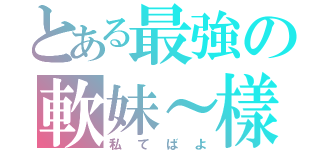 とある最強の軟妹～樣（私てばよ）