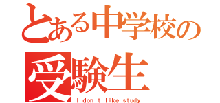 とある中学校の受験生（Ｉ ｄｏｎ'ｔ ｌｉｋｅ ｓｔｕｄｙ）