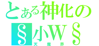 とある神化の§小Ｗ§（天魔界）